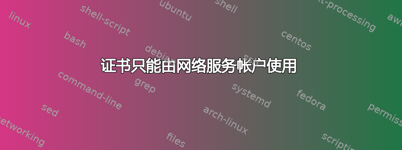 证书只能由网络服务帐户使用