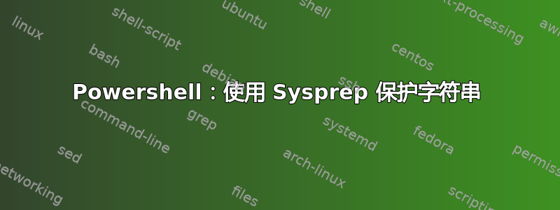 Powershell：使用 Sysprep 保护字符串