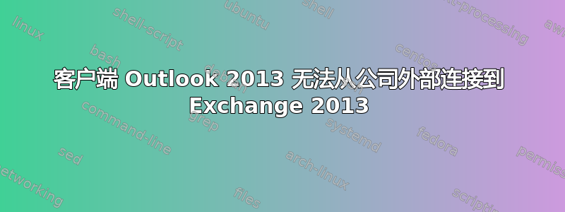 客户端 Outlook 2013 无法从公司外部连接到 Exchange 2013