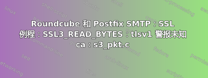 Roundcube 和 Postfix SMTP：SSL 例程：SSL3_READ_BYTES：tlsv1 警报未知 ca：s3_pkt.c