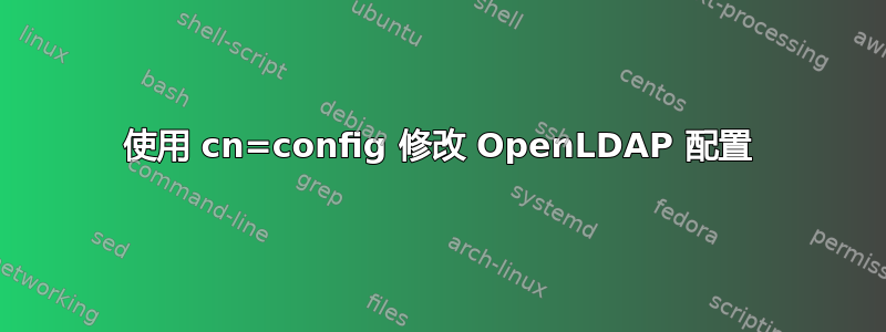 使用 cn=config 修改 OpenLDAP 配置