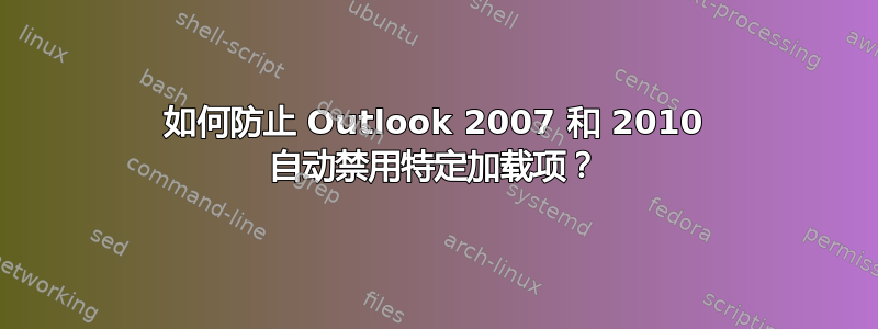 如何防止 Outlook 2007 和 2010 自动禁用特定加载项？