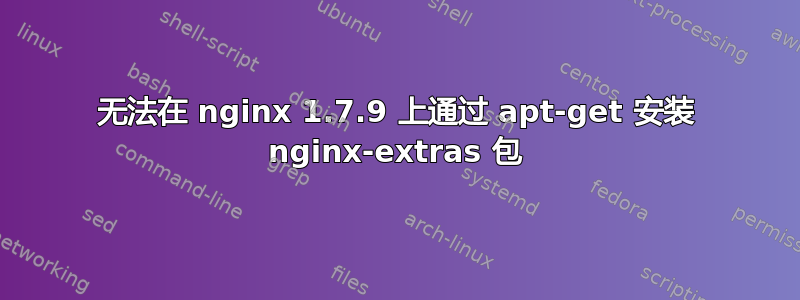 无法在 nginx 1.7.9 上通过 apt-get 安装 nginx-extras 包