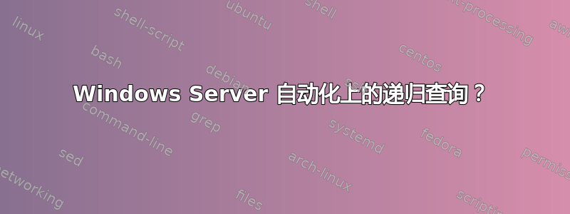 Windows Server 自动化上的递归查询？