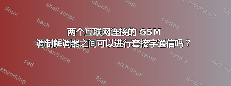 两个互联网连接的 GSM 调制解调器之间可以进行套接字通信吗？