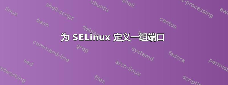 为 SELinux 定义一组端口