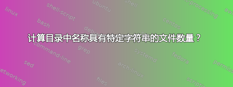 计算目录中名称具有特定字符串的文件数量？