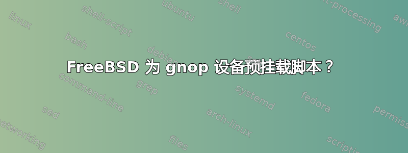 FreeBSD 为 gnop 设备预挂载脚本？