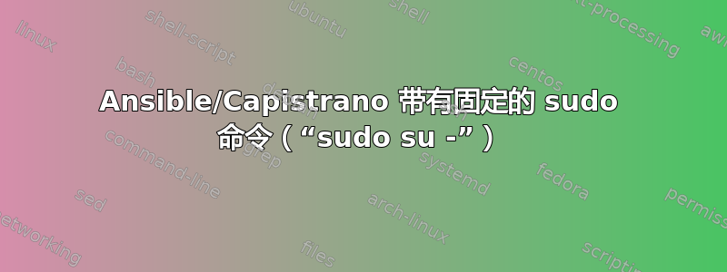 Ansible/Capistrano 带有固定的 sudo 命令（“sudo su -”）