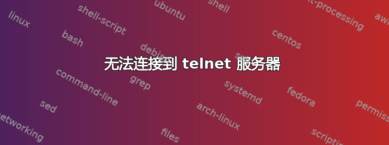 无法连接到 telnet 服务器