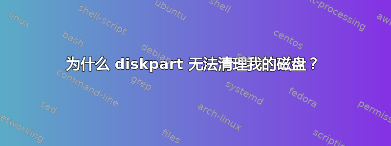 为什么 diskpart 无法清理我的磁盘？