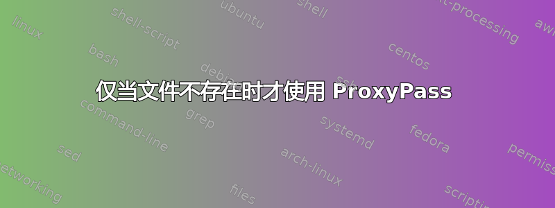 仅当文件不存在时才使用 ProxyPass