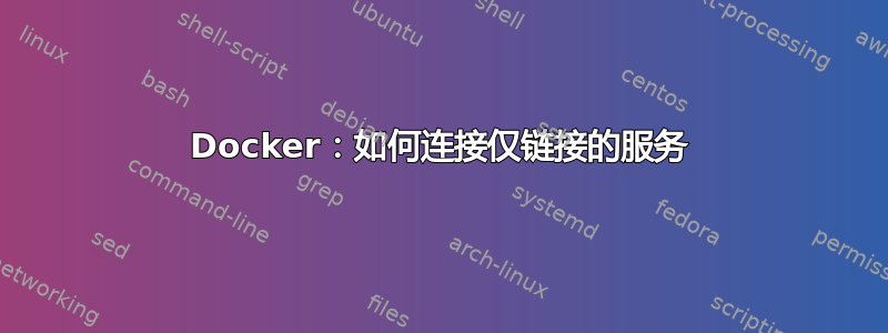 Docker：如何连接仅链接的服务