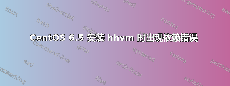 CentOS 6.5 安装 hhvm 时出现依赖错误