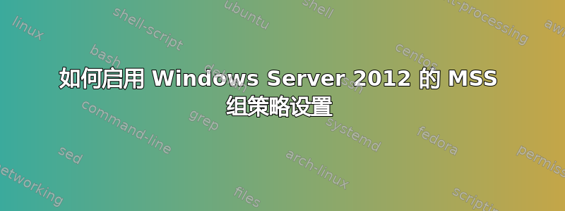 如何启用 Windows Server 2012 的 MSS 组策略设置