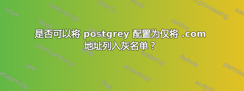 是否可以将 postgrey 配置为仅将 .com 地址列入灰名单？