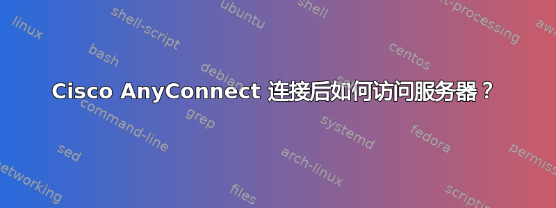 Cisco AnyConnect 连接后如何访问服务器？