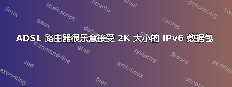 ADSL 路由器很乐意接受 2K 大小的 IPv6 数据包