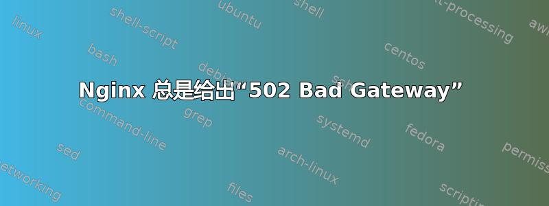 Nginx 总是给出“502 Bad Gateway”