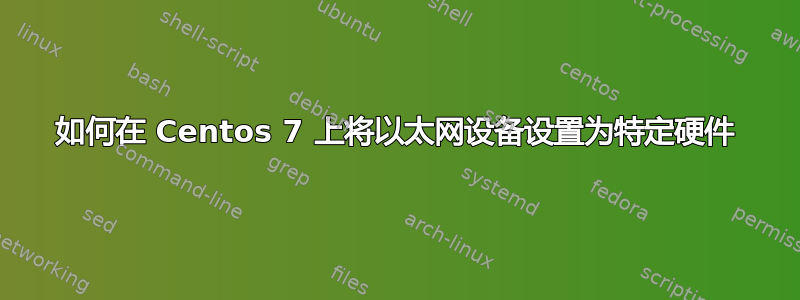 如何在 Centos 7 上将以太网设备设置为特定硬件