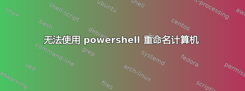 无法使用 powershell 重命名计算机