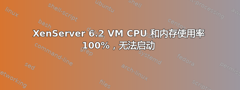 XenServer 6.2 VM CPU 和内存使用率 100%，无法启动