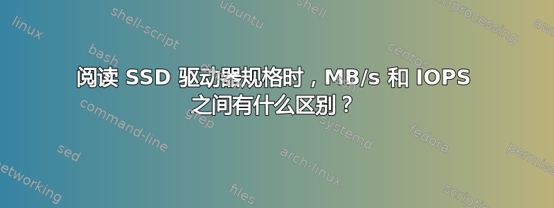 阅读 SSD 驱动器规格时，MB/s 和 IOPS 之间有什么区别？