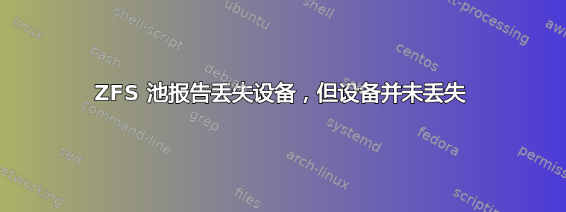 ZFS 池报告丢失设备，但设备并未丢失