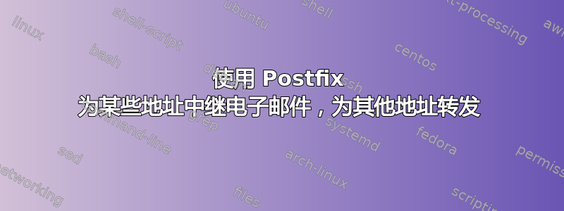 使用 Postfix 为某些地址中继电子邮件，为其他地址转发