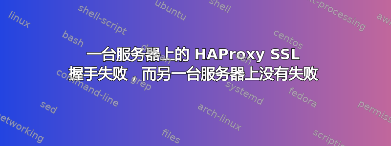 一台服务器上的 HAProxy SSL 握手失败，而另一台服务器上没有失败