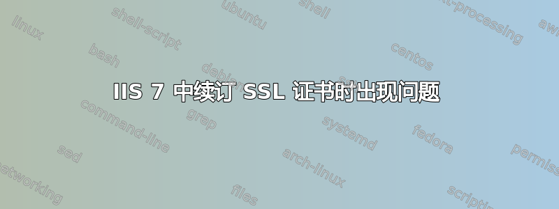 IIS 7 中续订 SSL 证书时出现问题