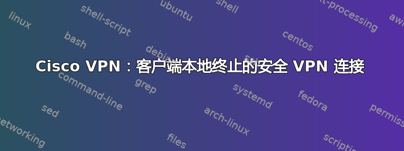 Cisco VPN：客户端本地终止的安全 VPN 连接