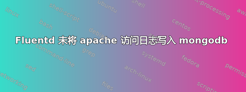 Fluentd 未将 apache 访问日志写入 mongodb