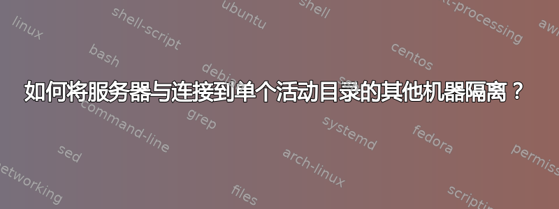 如何将服务器与连接到单个活动目录的其他机器隔离？