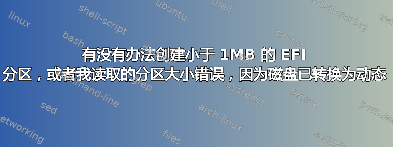 有没有办法创建小于 1MB 的 EFI 分区，或者我读取的分区大小错误，因为磁盘已转换为动态