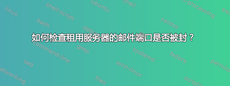 如何检查租用服务器的邮件端口是否被封？