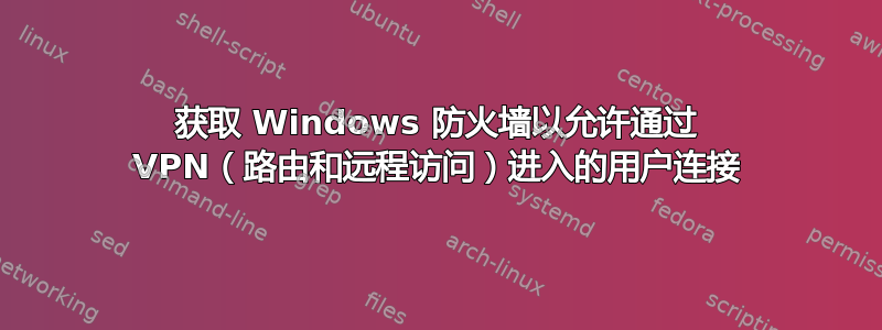 获取 Windows 防火墙以允许通过 VPN（路由和远程访问）进入的用户连接