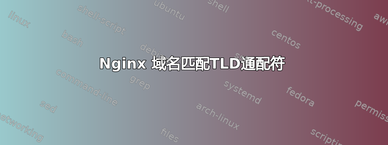 Nginx 域名匹配TLD通配符