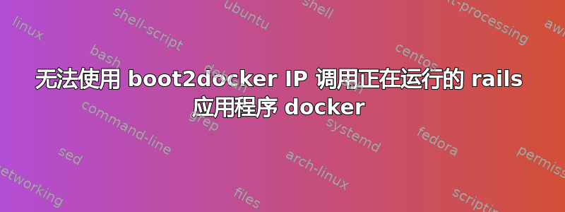 无法使用 boot2docker IP 调用正在运行的 rails 应用程序 docker