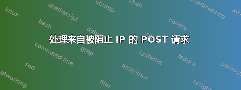 处理来自被阻止 IP 的 POST 请求