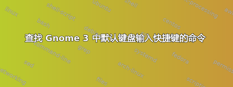 查找 Gnome 3 中默认键盘输入快捷键的命令