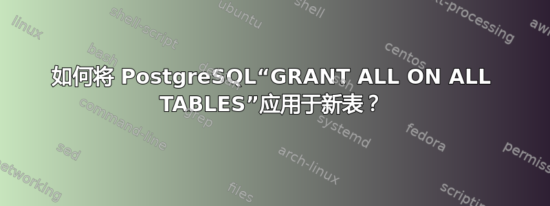 如何将 PostgreSQL“GRANT ALL ON ALL TABLES”应用于新表？