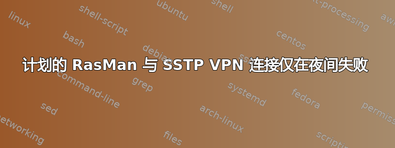 计划的 RasMan 与 SSTP VPN 连接仅在夜间失败