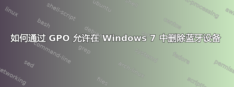 如何通过 GPO 允许在 Windows 7 中删除蓝牙设备