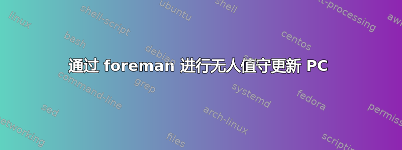 通过 foreman 进行无人值守更新 PC