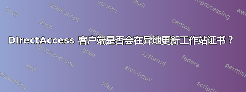 DirectAccess 客户端是否会在异地更新工作站证书？