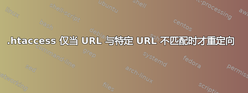 .htaccess 仅当 URL 与特定 URL 不匹配时才重定向 