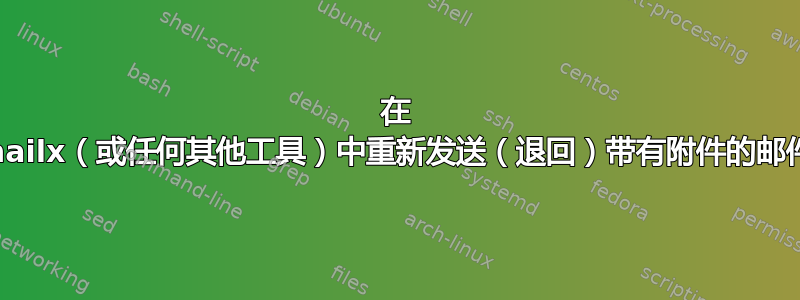 在 mailx（或任何其他工具）中重新发送（退回）带有附件的邮件