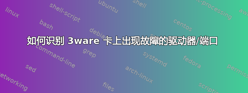 如何识别 3ware 卡上出现故障的驱动器/端口