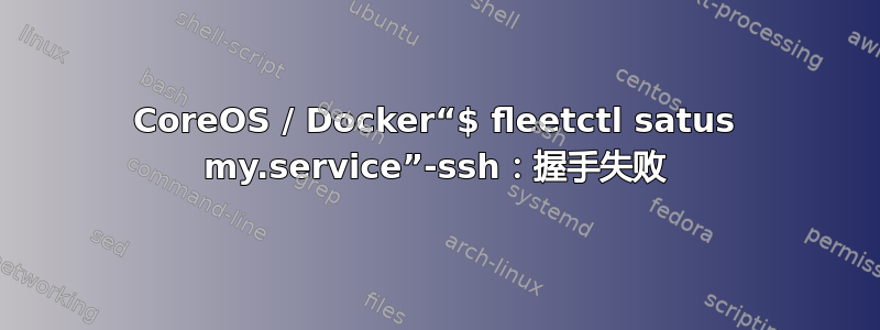 CoreOS / Docker“$ fleetctl satus my.service”-ssh：握手失败